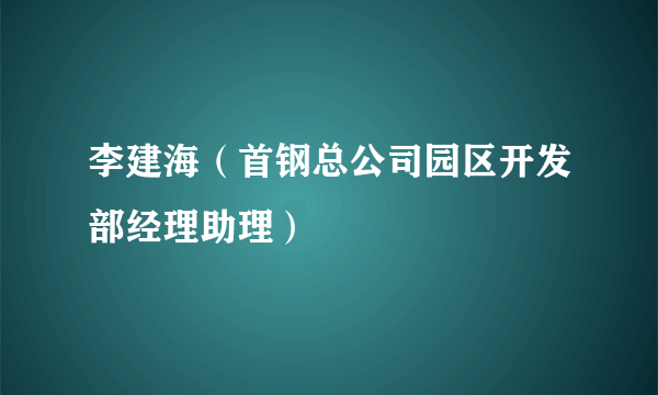 李建海（首钢总公司园区开发部经理助理）