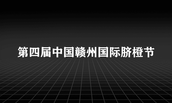 第四届中国赣州国际脐橙节