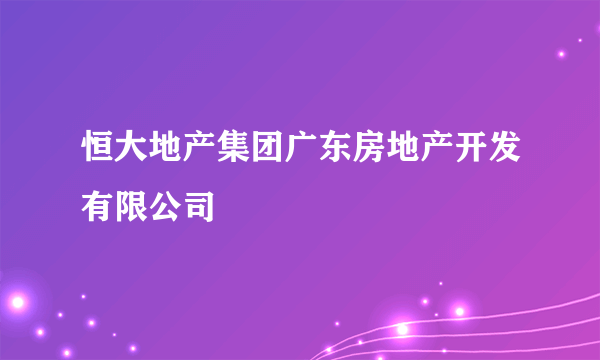 恒大地产集团广东房地产开发有限公司