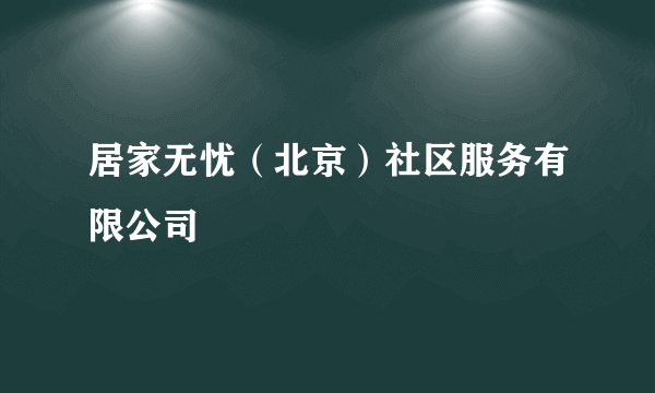 居家无忧（北京）社区服务有限公司