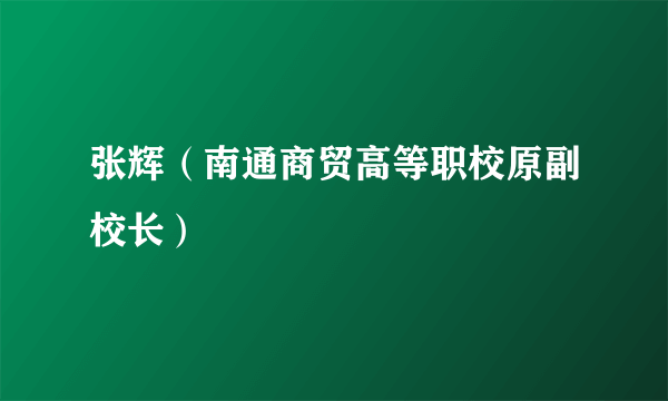 张辉（南通商贸高等职校原副校长）