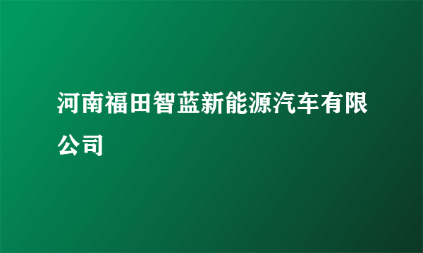 河南福田智蓝新能源汽车有限公司