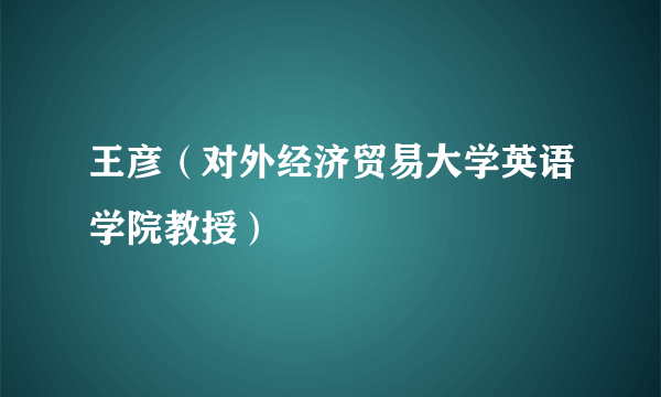 王彦（对外经济贸易大学英语学院教授）