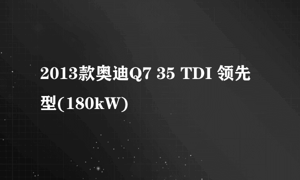 2013款奥迪Q7 35 TDI 领先型(180kW)