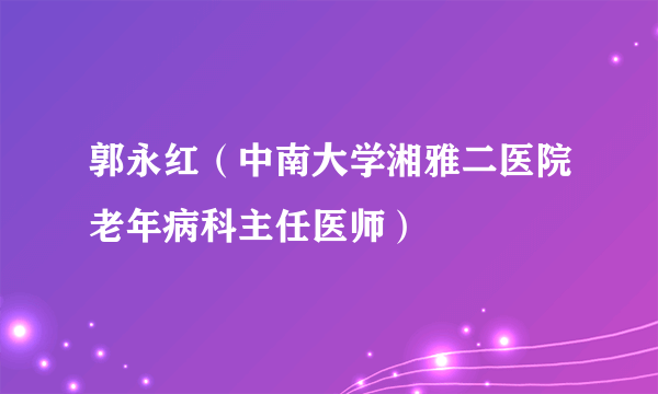 郭永红（中南大学湘雅二医院老年病科主任医师）