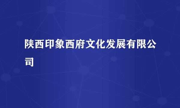 陕西印象西府文化发展有限公司