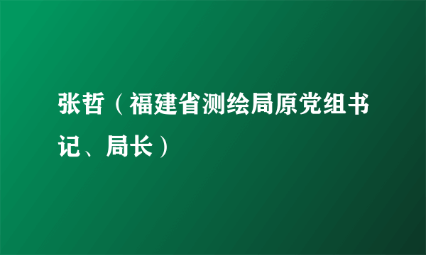 张哲（福建省测绘局原党组书记、局长）