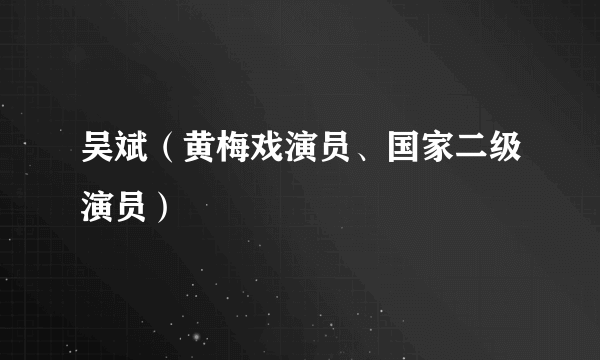 吴斌（黄梅戏演员、国家二级演员）