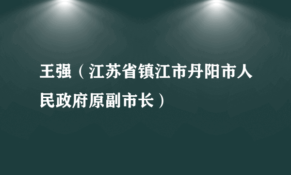 王强（江苏省镇江市丹阳市人民政府原副市长）