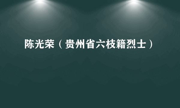 陈光荣（贵州省六枝籍烈士）