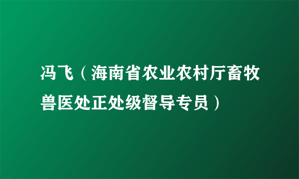 冯飞（海南省农业农村厅畜牧兽医处正处级督导专员）