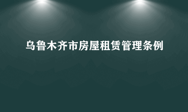 乌鲁木齐市房屋租赁管理条例