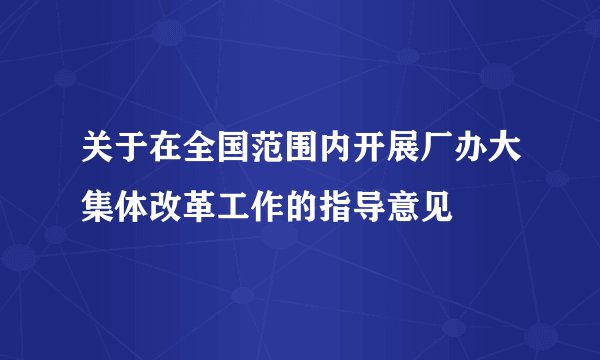 关于在全国范围内开展厂办大集体改革工作的指导意见