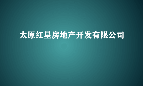 太原红星房地产开发有限公司