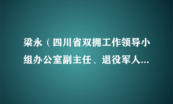 梁永（四川省双拥工作领导小组办公室副主任、退役军人厅党组成员、副厅长）