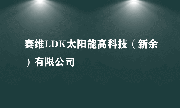 赛维LDK太阳能高科技（新余）有限公司