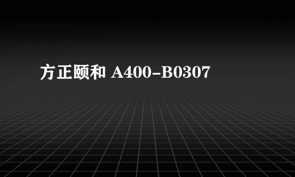 方正颐和 A400-B0307