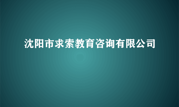 沈阳市求索教育咨询有限公司