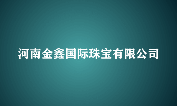 河南金鑫国际珠宝有限公司