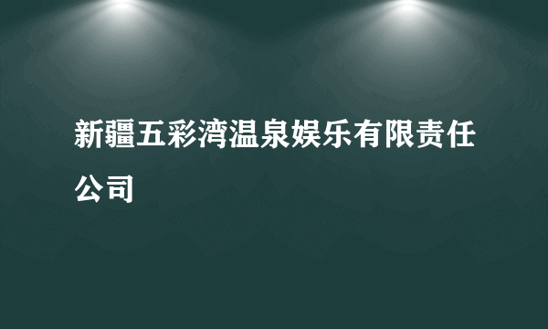 新疆五彩湾温泉娱乐有限责任公司