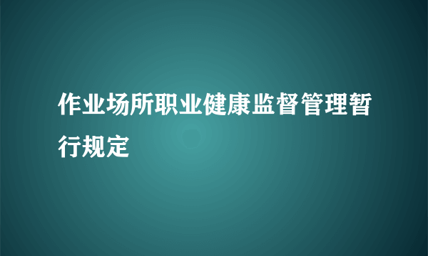 作业场所职业健康监督管理暂行规定