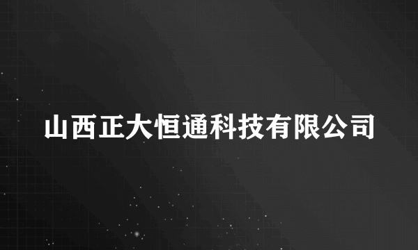 山西正大恒通科技有限公司