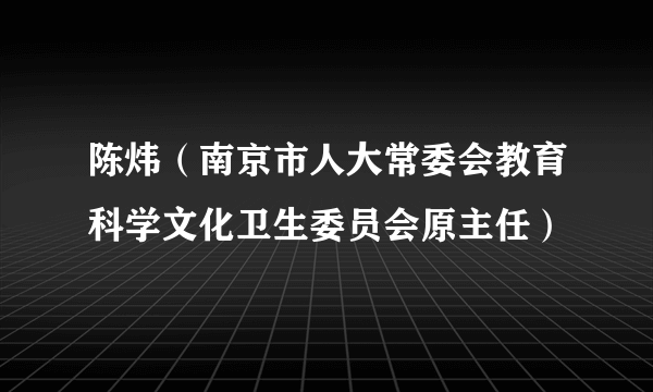 陈炜（南京市人大常委会教育科学文化卫生委员会原主任）