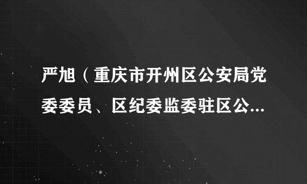 严旭（重庆市开州区公安局党委委员、区纪委监委驻区公安局纪检监察组组长）