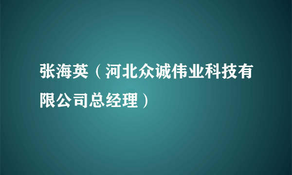 张海英（河北众诚伟业科技有限公司总经理）