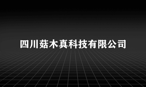 四川菇木真科技有限公司