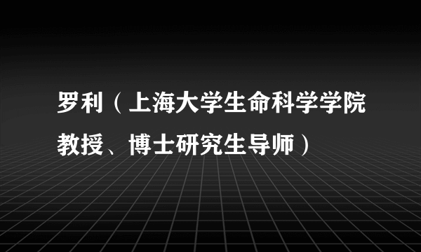 罗利（上海大学生命科学学院教授、博士研究生导师）