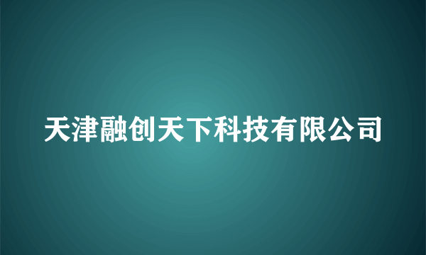 天津融创天下科技有限公司