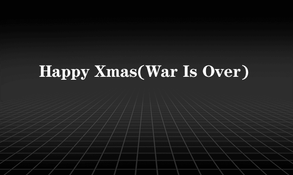 Happy Xmas(War Is Over)