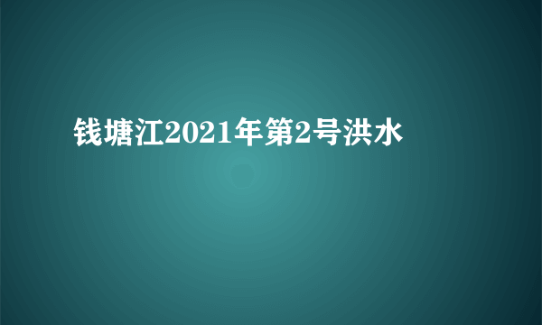 钱塘江2021年第2号洪水