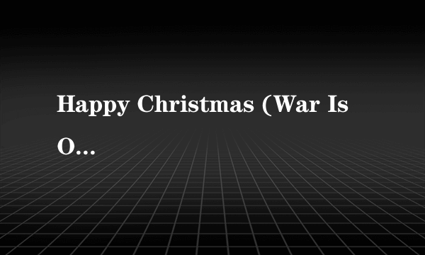 Happy Christmas (War Is Over)