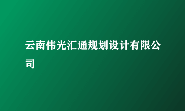 云南伟光汇通规划设计有限公司