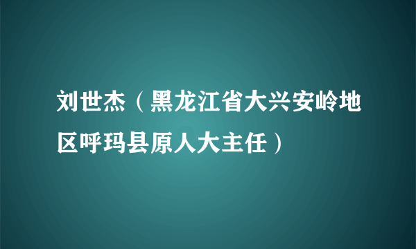 刘世杰（黑龙江省大兴安岭地区呼玛县原人大主任）