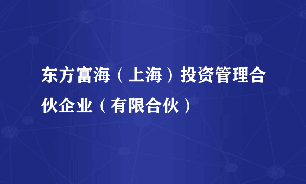 东方富海（上海）投资管理合伙企业（有限合伙）