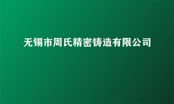 无锡市周氏精密铸造有限公司