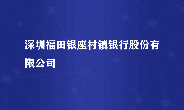 深圳福田银座村镇银行股份有限公司