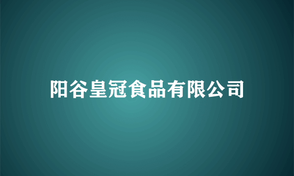 阳谷皇冠食品有限公司