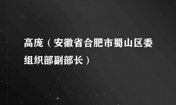 高庞（安徽省合肥市蜀山区委组织部副部长）