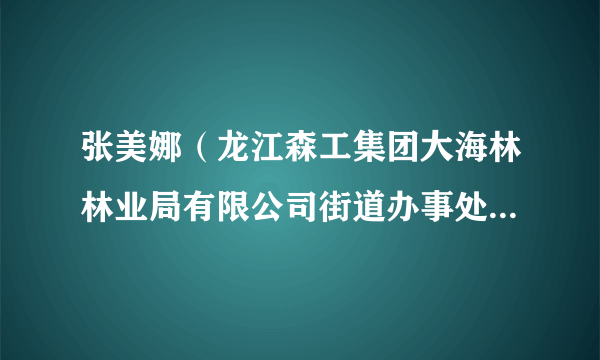 张美娜（龙江森工集团大海林林业局有限公司街道办事处林园社区主任）