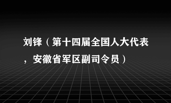 刘锋（第十四届全国人大代表，安徽省军区副司令员）