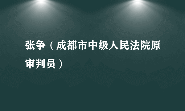 张争（成都市中级人民法院原审判员）