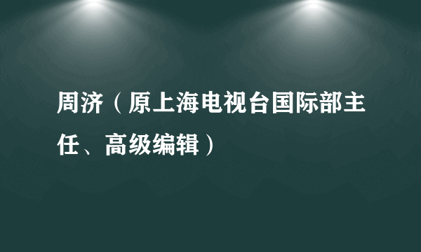 周济（原上海电视台国际部主任、高级编辑）