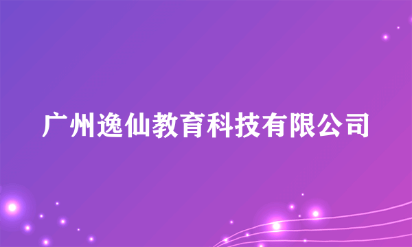 广州逸仙教育科技有限公司