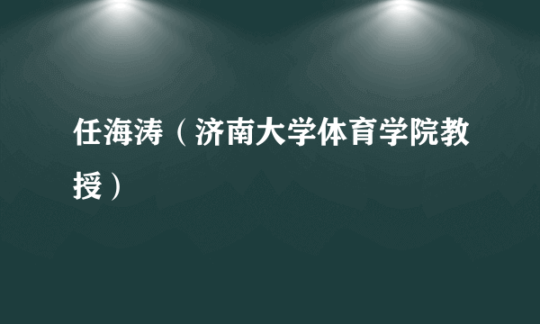 任海涛（济南大学体育学院教授）