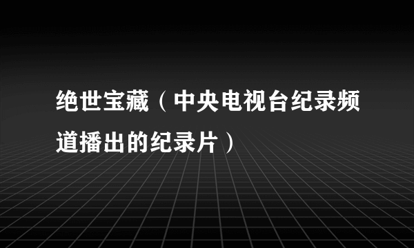 绝世宝藏（中央电视台纪录频道播出的纪录片）