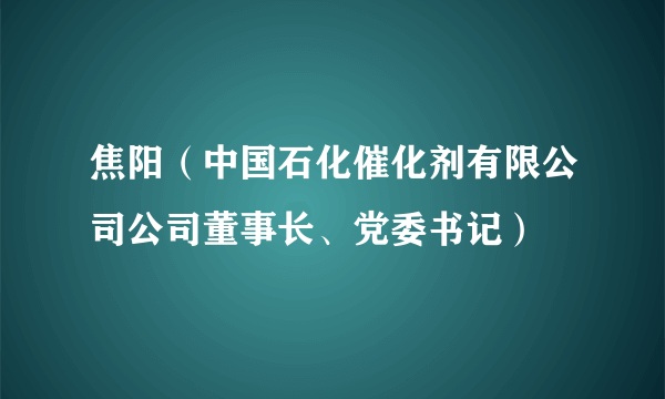 焦阳（中国石化催化剂有限公司公司董事长、党委书记）